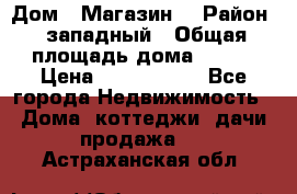 Дом . Магазин. › Район ­ западный › Общая площадь дома ­ 134 › Цена ­ 5 000 000 - Все города Недвижимость » Дома, коттеджи, дачи продажа   . Астраханская обл.